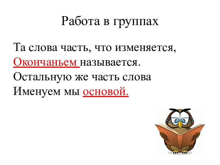 Работа в группах Та слова часть, что изменяется, Окончаньем называется.