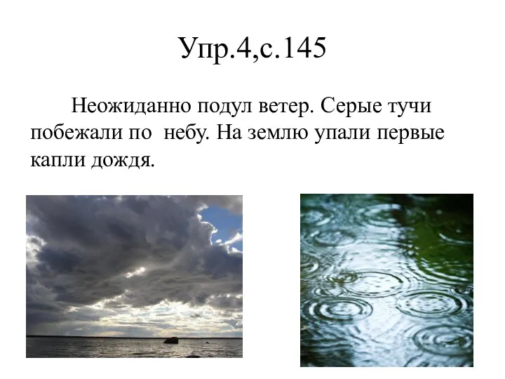 Упр.4,с.145 Неожиданно подул ветер. Серые тучи побежали по небу. На землю упали первые капли дождя.