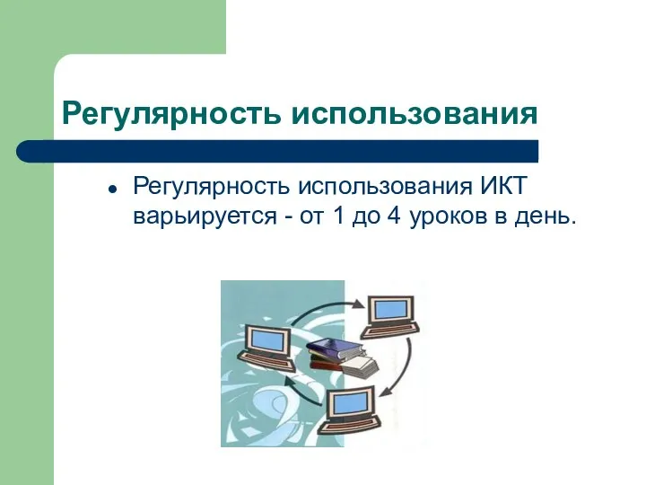 Регулярность использования Регулярность использования ИКТ варьируется - от 1 до 4 уроков в день.