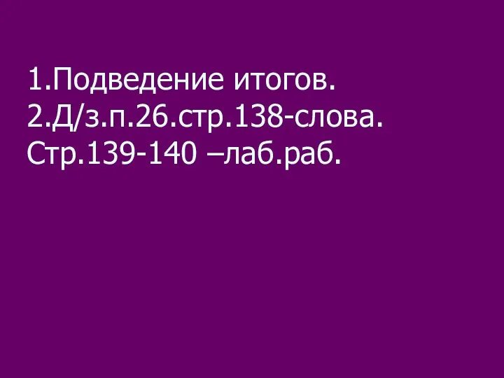 1.Подведение итогов. 2.Д/з.п.26.стр.138-слова. Стр.139-140 –лаб.раб.