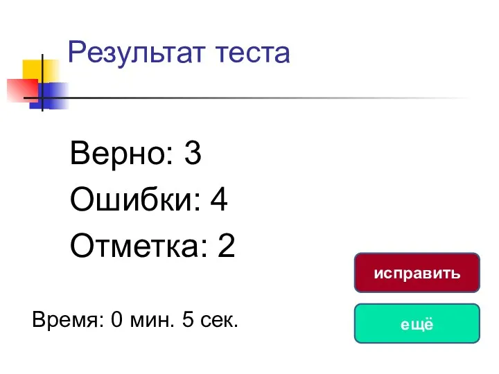 Результат теста Верно: 3 Ошибки: 4 Отметка: 2 Время: 0 мин. 5 сек. ещё исправить