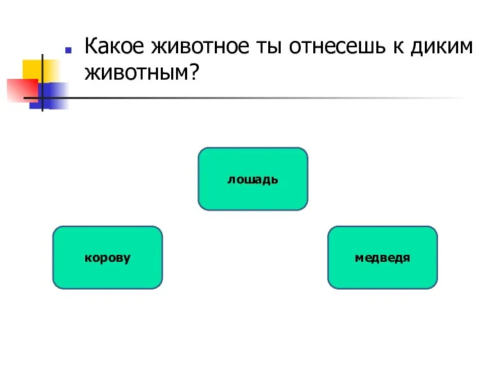 Какое животное ты отнесешь к диким животным? медведя корову лошадь