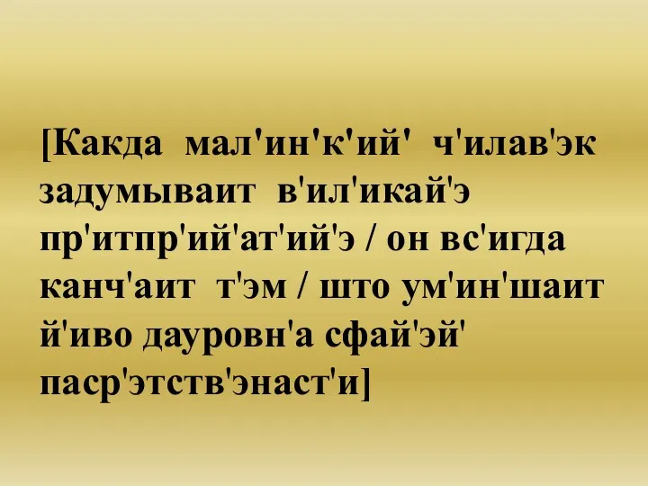 [Какда мал'ин'к'ий' ч'илав'эк задумываит в'ил'икай'э пр'итпр'ий'ат'ий'э / он вс'игда канч'аит