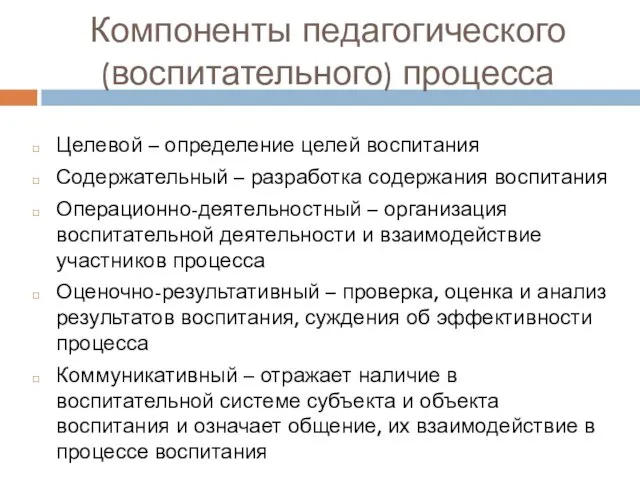 Компоненты педагогического (воспитательного) процесса Целевой – определение целей воспитания Содержательный