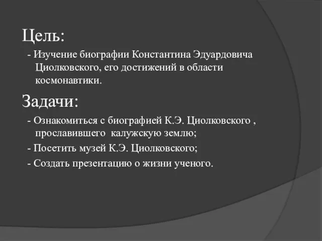 Цель: - Изучение биографии Константина Эдуардовича Циолковского, его достижений в