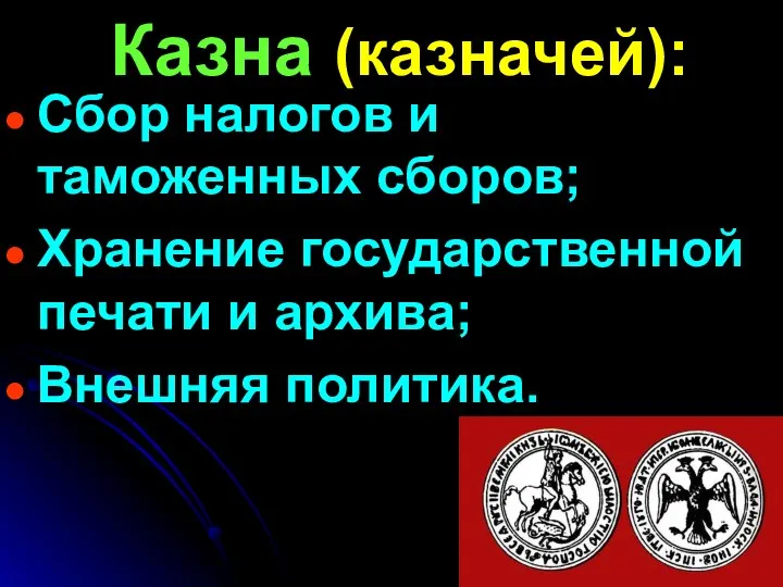 Казна (казначей): Сбор налогов и таможенных сборов; Хранение государственной печати и архива; Внешняя политика.