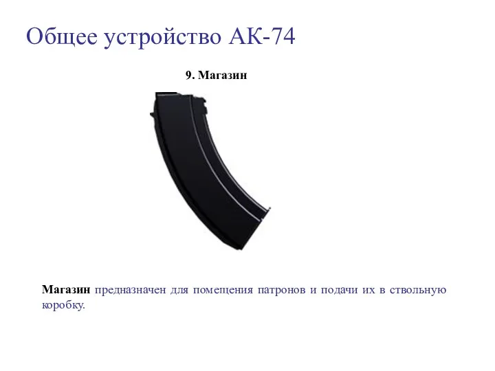 Общее устройство АК-74 9. Магазин Магазин предназначен для помещения патронов и подачи их в ствольную коробку.