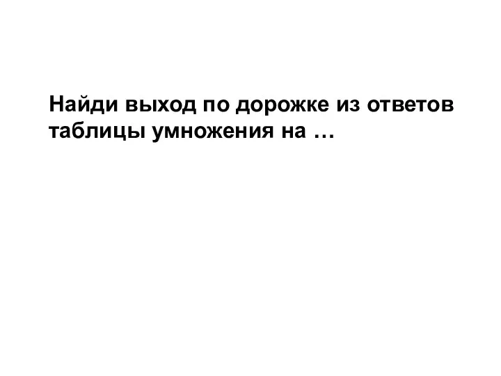 Найди выход по дорожке из ответов таблицы умножения на …