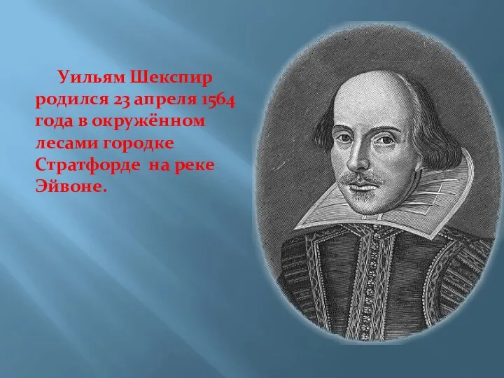 Уильям Шекспир родился 23 апреля 1564 года в окружённом лесами городке Стратфорде на реке Эйвоне.