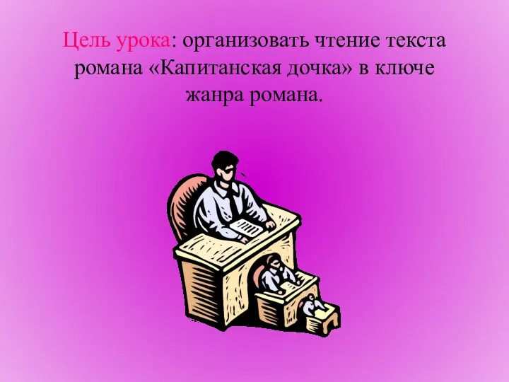 Цель урока: организовать чтение текста романа «Капитанская дочка» в ключе жанра романа.