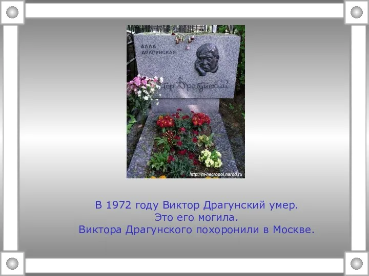 В 1972 году Виктор Драгунский умер. Это его могила. Виктора Драгунского похоронили в Москве.
