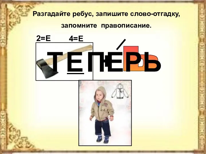 Разгадайте ребус, запишите слово-отгадку, запомните правописание. Т ПЕРЬ Е