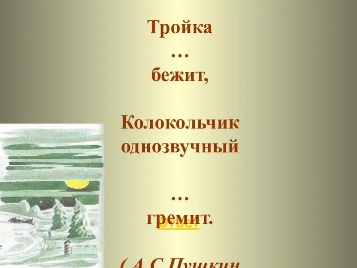 Ответ По дороге зимней, скучной Тройка … бежит, Колокольчик однозвучный … гремит. ( А.С.Пушкин «Зимняя дорога»)