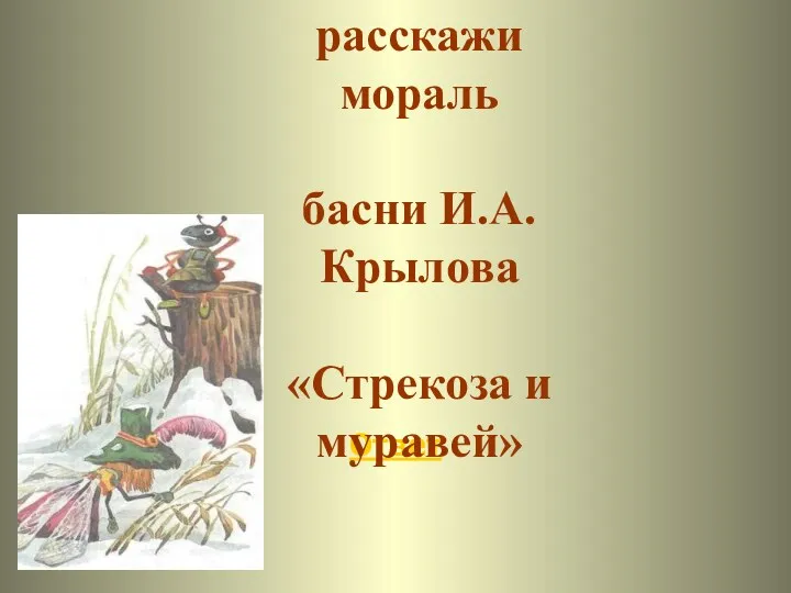 Ответ Вспомни и расскажи мораль басни И.А.Крылова «Стрекоза и муравей»