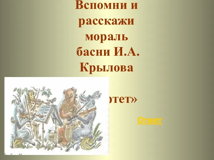 Ответ Вспомни и расскажи мораль басни И.А.Крылова «Квартет»