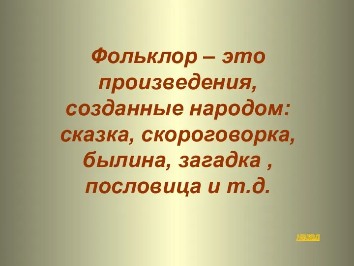 назад Фольклор – это произведения, созданные народом: сказка, скороговорка, былина, загадка , пословица и т.д.