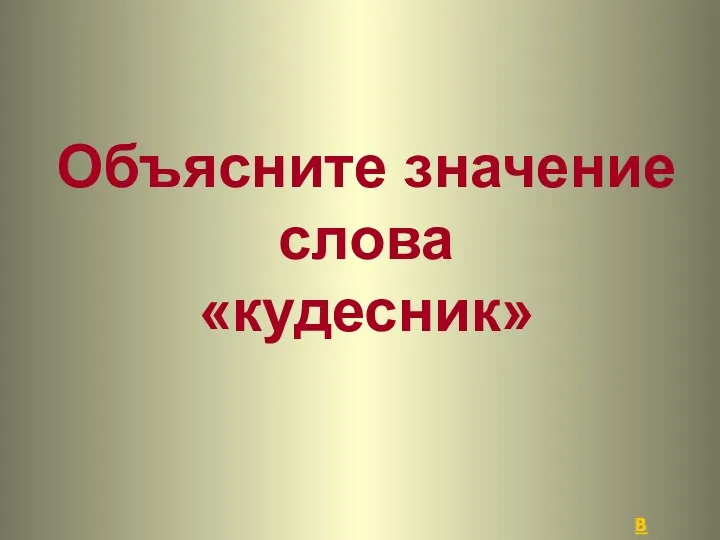 Объясните значение слова «кудесник» В начало