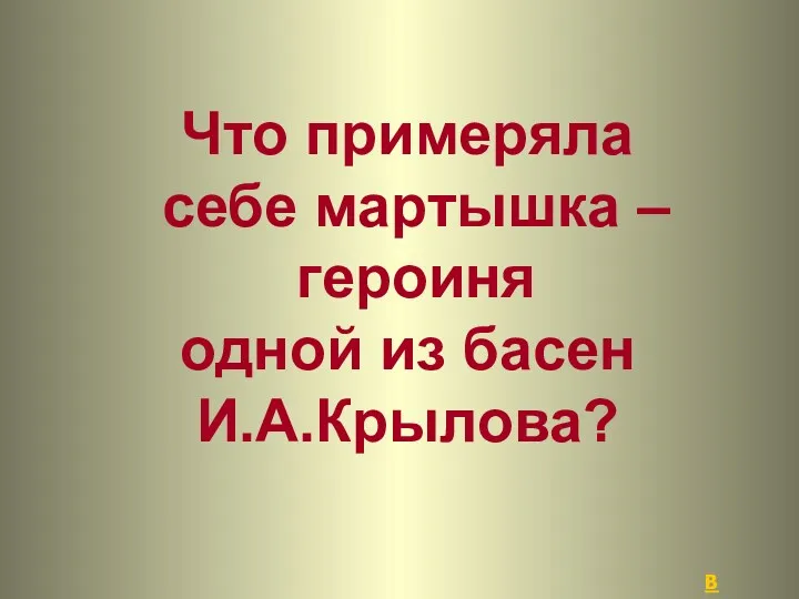 Что примеряла себе мартышка – героиня одной из басен И.А.Крылова? В начало