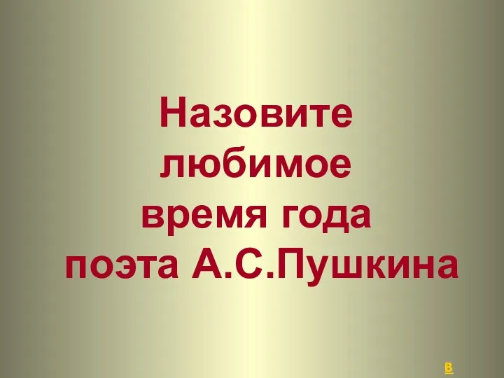 Назовите любимое время года поэта А.С.Пушкина В начало