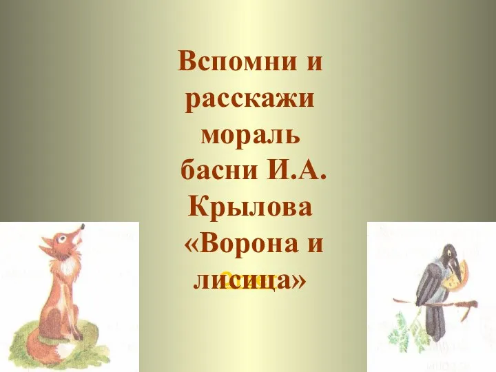 Ответ Вспомни и расскажи мораль басни И.А.Крылова «Ворона и лисица»