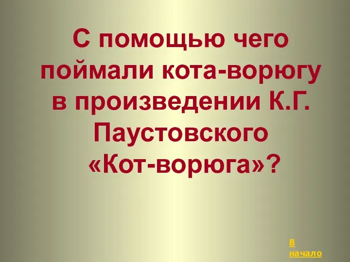 В начало С помощью чего поймали кота-ворюгу в произведении К.Г.Паустовского «Кот-ворюга»?