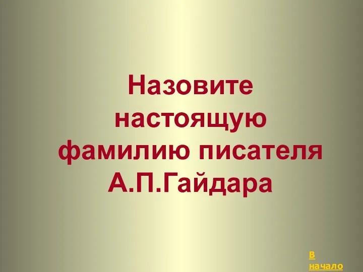 В начало Назовите настоящую фамилию писателя А.П.Гайдара