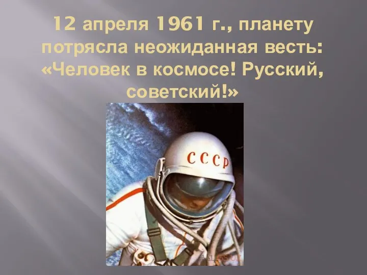 12 апреля 1961 г., планету потрясла неожиданная весть: «Человек в космосе! Русский, советский!»