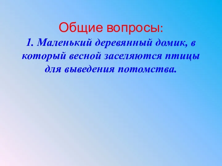 Общие вопросы: 1. Маленький деревянный домик, в который весной заселяются птицы для выведения потомства.