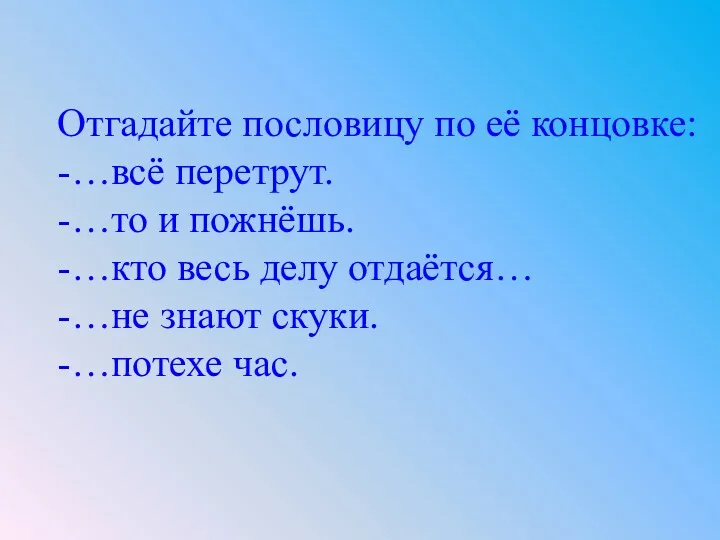 Отгадайте пословицу по её концовке: -…всё перетрут. -…то и пожнёшь.