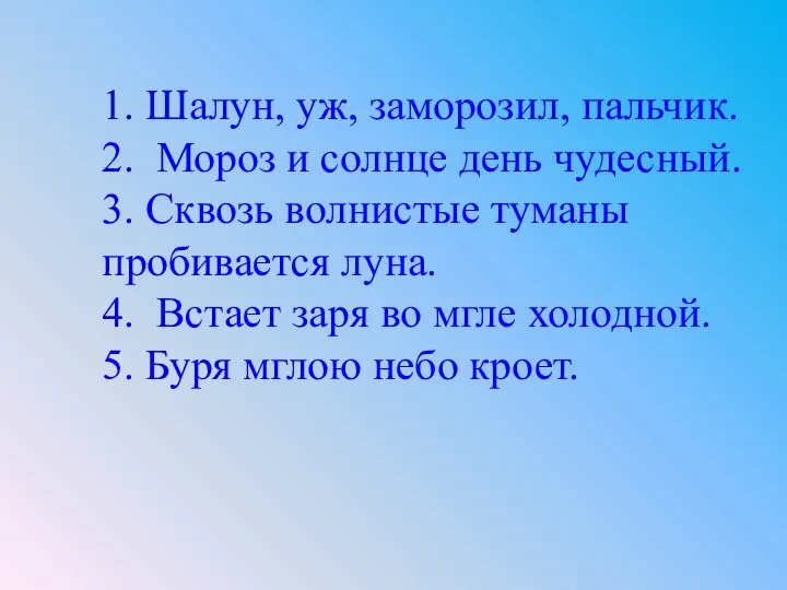 1. Шалун, уж, заморозил, пальчик. 2. Мороз и солнце день