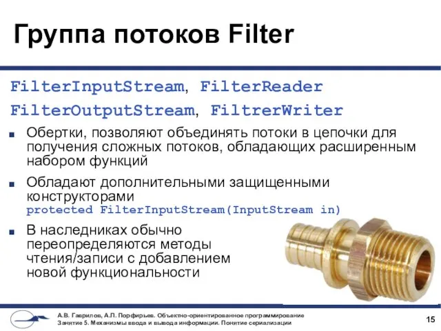 Группа потоков Filter FilterInputStream, FilterReader FilterOutputStream, FiltrerWriter Обертки, позволяют объединять