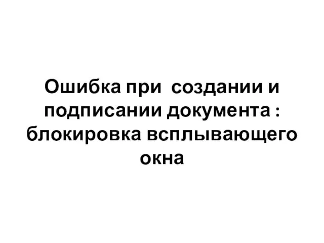 Ошибка при создании и подписании документа : блокировка всплывающего окна