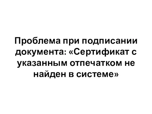 Проблема при подписании документа: «Сертификат с указанным отпечатком не найден в системе»