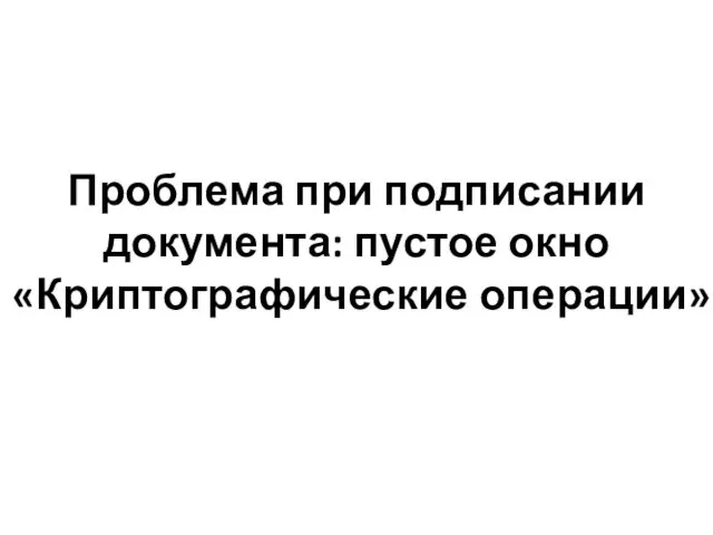 Проблема при подписании документа: пустое окно «Криптографические операции»