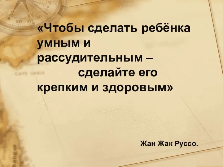 «Чтобы сделать ребёнка умным и рассудительным – сделайте его крепким и здоровым» Жан Жак Руссо.