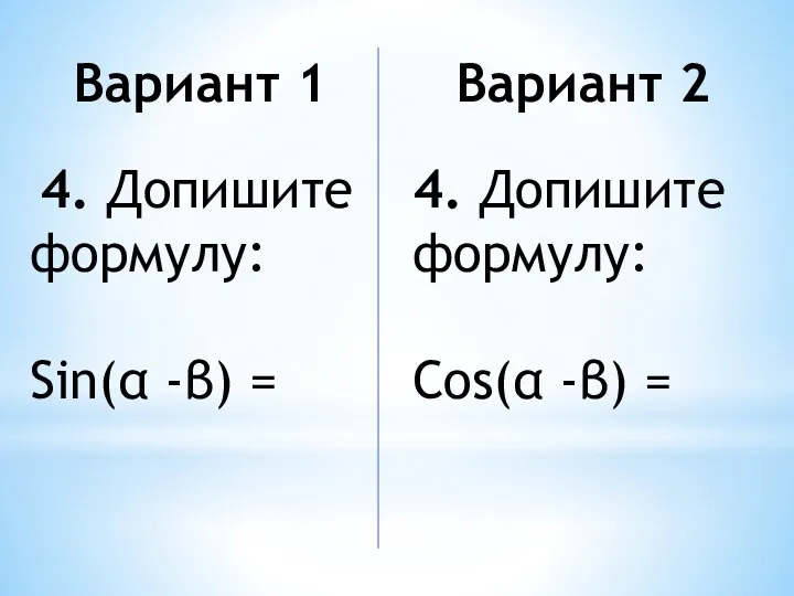 Вариант 1 4. Допишите формулу: Sin(α -β) = Вариант 2 4. Допишите формулу: Cos(α -β) =