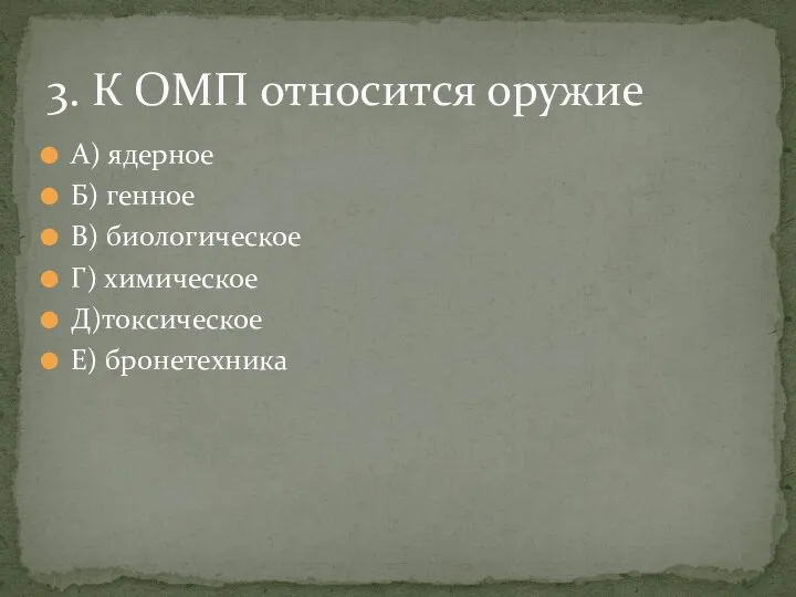 А) ядерное Б) генное В) биологическое Г) химическое Д)токсическое Е) бронетехника 3. К ОМП относится оружие