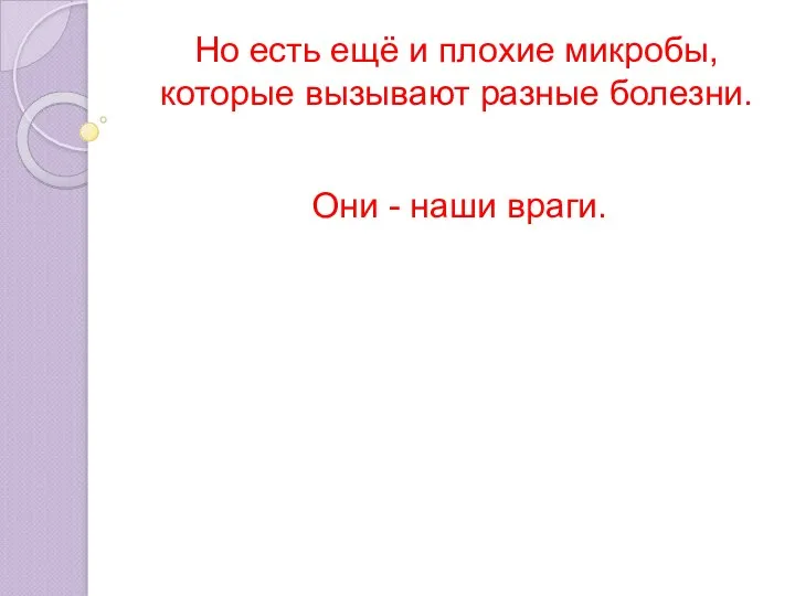 Но есть ещё и плохие микробы, которые вызывают разные болезни. Они - наши враги.