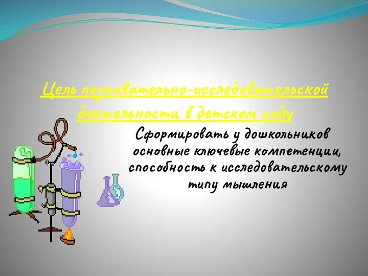 Цель познавательно-исследовательской деятельности в детском саду Сформировать у дошкольников основные