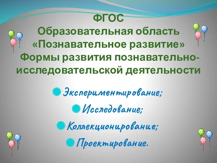 ФГОС Образовательная область «Познавательное развитие» Формы развития познавательно-исследовательской деятельности Экспериментирование; Исследование; Коллекционирование; Проектирование.