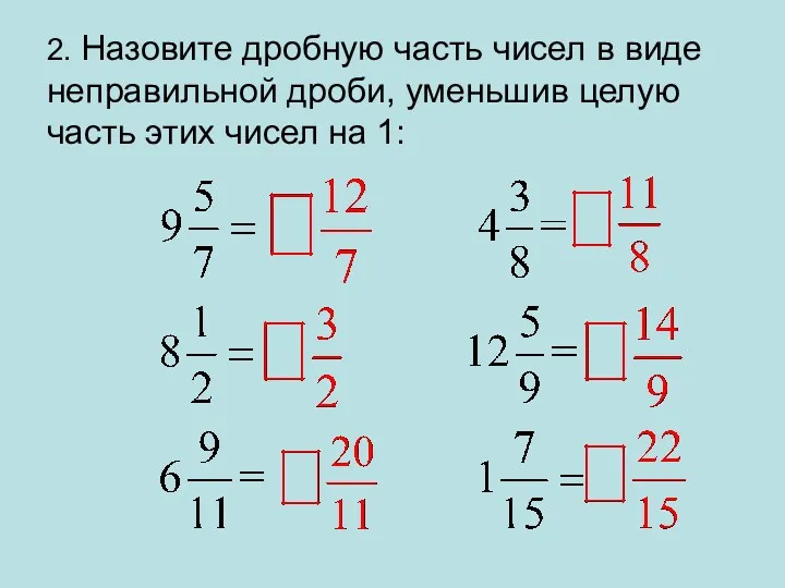 2. Назовите дробную часть чисел в виде неправильной дроби, уменьшив целую часть этих чисел на 1: