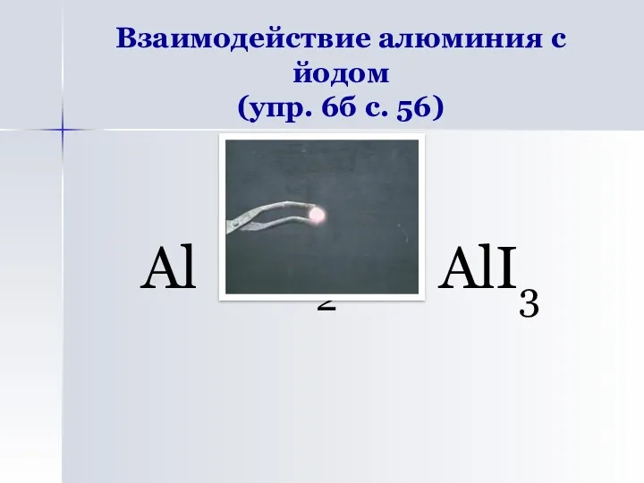 Взаимодействие алюминия с йодом (упр. 6б с. 56) Al + I2 → AlI3