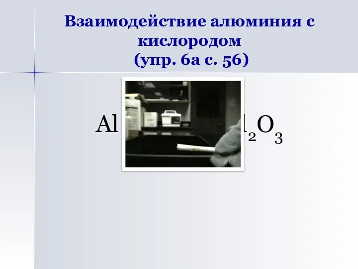 Взаимодействие алюминия с кислородом (упр. 6а с. 56) Al + O2 → Al2O3