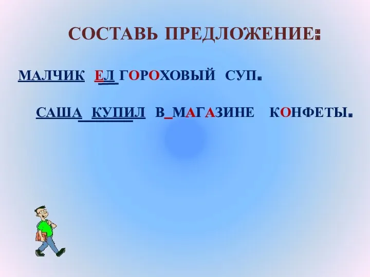 СОСТАВЬ ПРЕДЛОЖЕНИЕ: МАЛЧИК ЕЛ ГОРОХОВЫЙ СУП. САША КУПИЛ В_МАГАЗИНЕ КОНФЕТЫ.