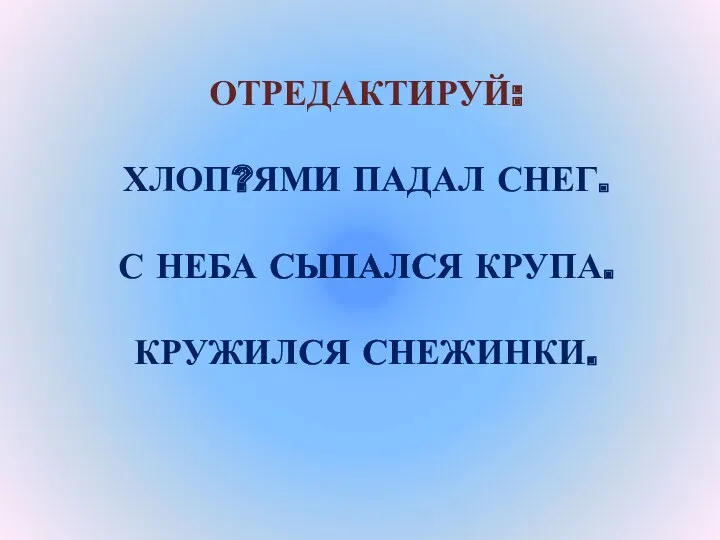 ОТРЕДАКТИРУЙ: ХЛОП?ЯМИ ПАДАЛ СНЕГ. С НЕБА СЫПАЛСЯ КРУПА. КРУЖИЛСЯ СНЕЖИНКИ.