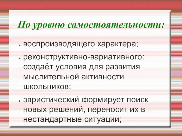 По уровню самостоятельности: воспроизводящего характера; реконструктивно-вариативного: создаёт условия для развития