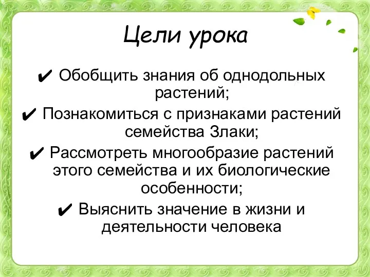 Цели урока Обобщить знания об однодольных растений; Познакомиться с признаками растений семейства Злаки;