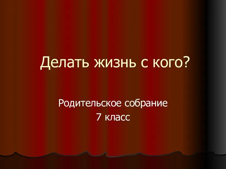 Делать жизнь с кого? Родительское собрание 7 класс