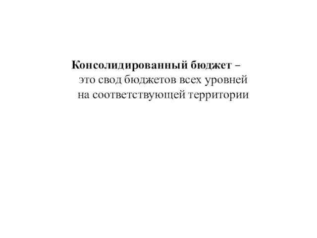 Консолидированный бюджет – это свод бюджетов всех уровней на соответствующей территории