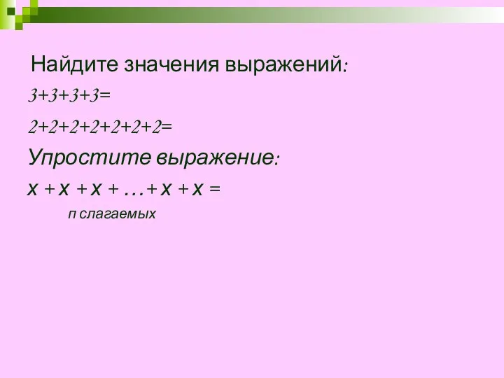 Найдите значения выражений: 3+3+3+3= 2+2+2+2+2+2+2= Упростите выражение: х + х